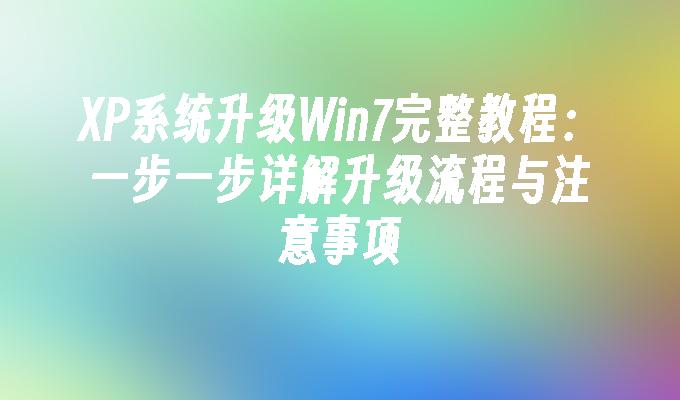 xp系统升级win7完整教程：一步一步详解升级流程与注意事项-第1张图片-华展网