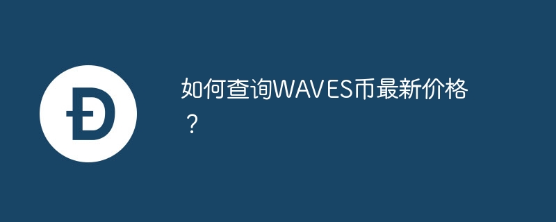 如何查询waves币最新价格？-第1张图片-华展网