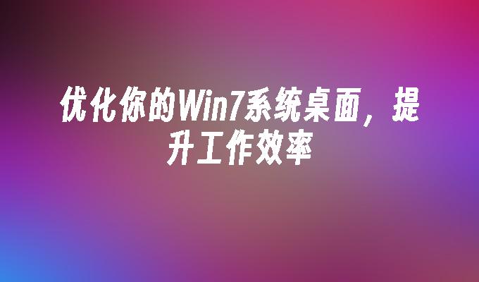 优化你的win7系统桌面，提升工作效率-第1张图片-华展网