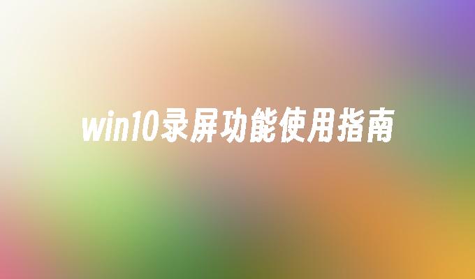 win10录屏功能使用指南-第1张图片-华展网