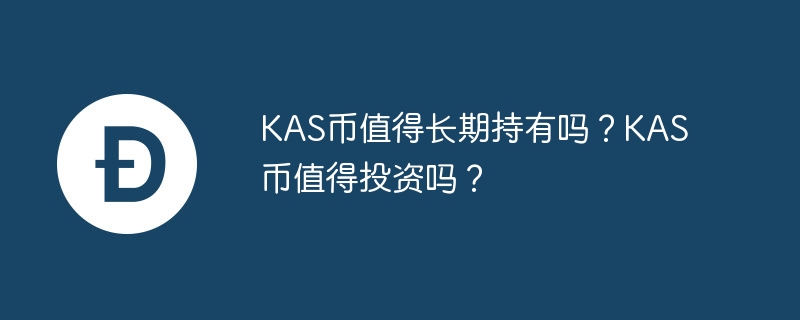 kas币值得长期持有吗？kas币值得投资吗？-第1张图片-华展网