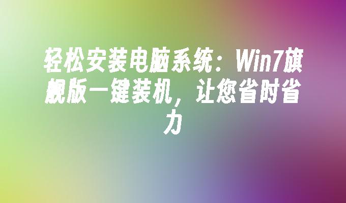 轻松安装电脑系统：win7旗舰版一键装机，让您省时省力-第1张图片-华展网