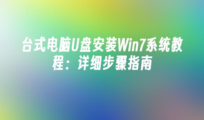 台式电脑u盘安装win7系统教程：详细步骤指南-第1张图片-华展网