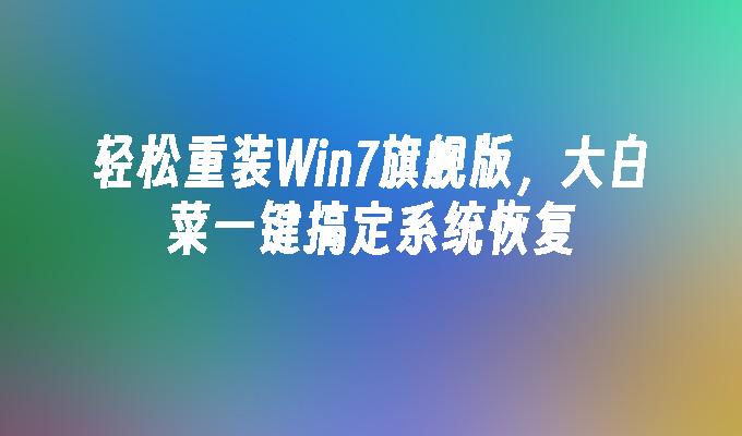 轻松重装win7旗舰版，大白菜一键搞定系统恢复-第1张图片-华展网