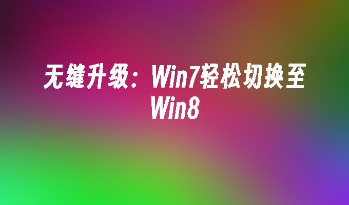 无缝升级：win7轻松切换至win8-第1张图片-华展网