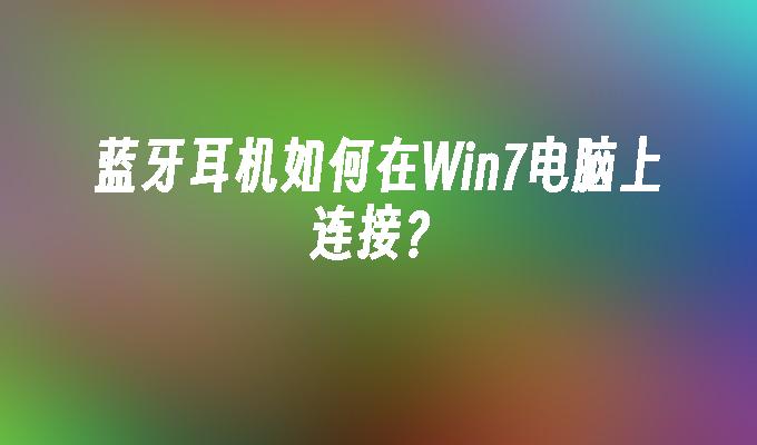 蓝牙耳机如何在win7电脑上连接？_win7教程_小鱼一键重装系统尊龙官网入口官网-第1张图片-华展网