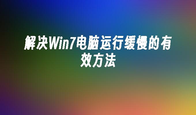 解决win7电脑运行缓慢的有效方法-第1张图片-华展网