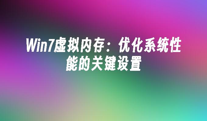 win7虚拟内存：优化系统性能的关键设置-第1张图片-华展网