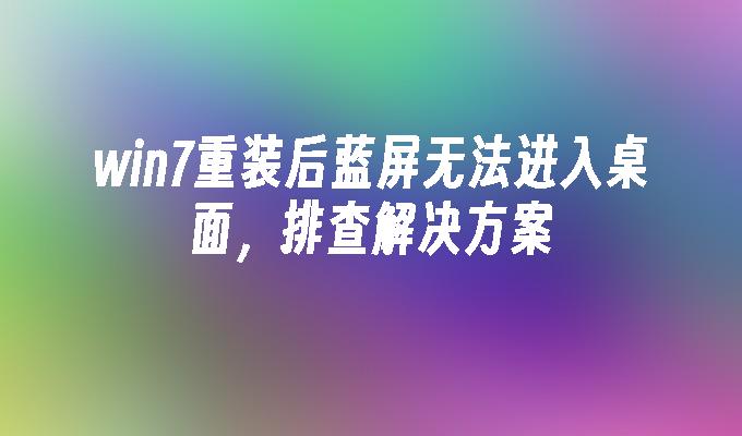 win7重装后蓝屏无法进入桌面，排查尊龙官网入口的解决方案-第1张图片-华展网