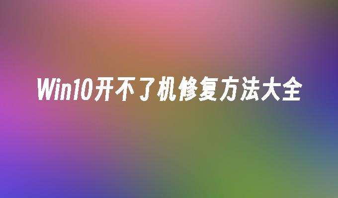 win10开不了机修复方法大全-第1张图片-华展网