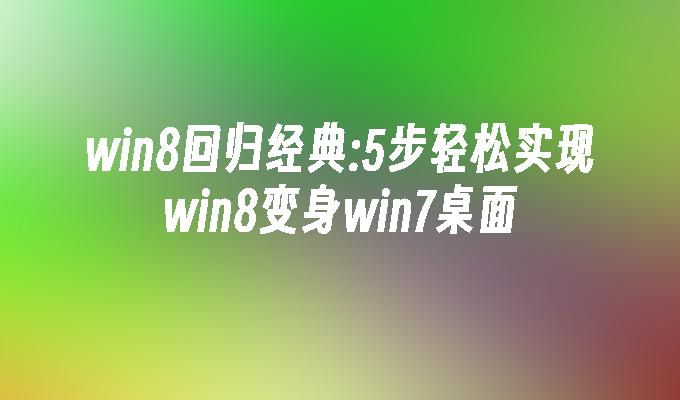 win8回归经典：5步轻松实现win8变身win7桌面-第1张图片-华展网