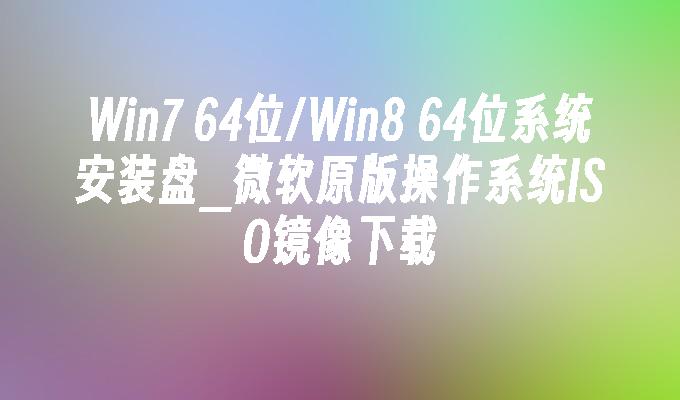 win7 64位／win8 64位系统安装盘-第1张图片-华展网