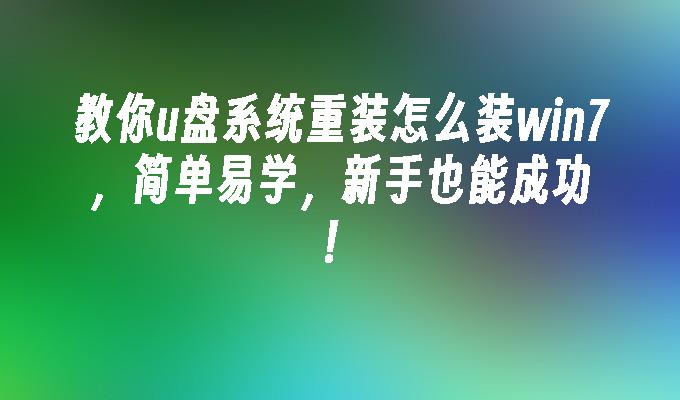 教你u盘系统重装怎么装win7，简单易学，新手也能成功！-第1张图片-华展网