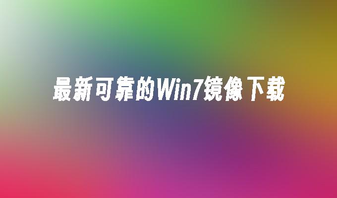 最新可靠的win7镜像下载-第1张图片-华展网