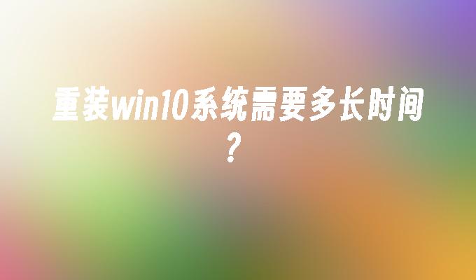 重装win10系统需要多长时间？_win10教程_小鱼一键重装系统尊龙官网入口官网-第1张图片-华展网