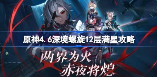 原神4.6深渊12层满星阵容怎么打 原神4.6深境螺旋12层满星阵容攻略-第1张图片-华展网