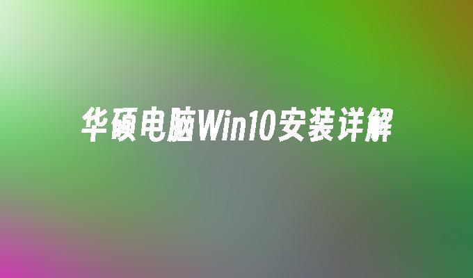 华硕电脑win10安装详解-第1张图片-华展网