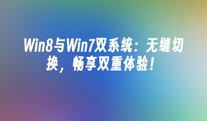 win8与win7双系统：无缝切换，畅享双重体验！-第1张图片-华展网