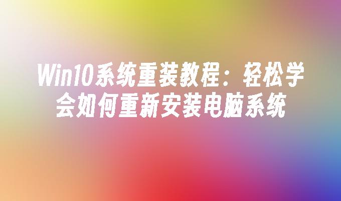 win10系统重装教程轻松学会如何重新安装电脑系统-第1张图片-华展网