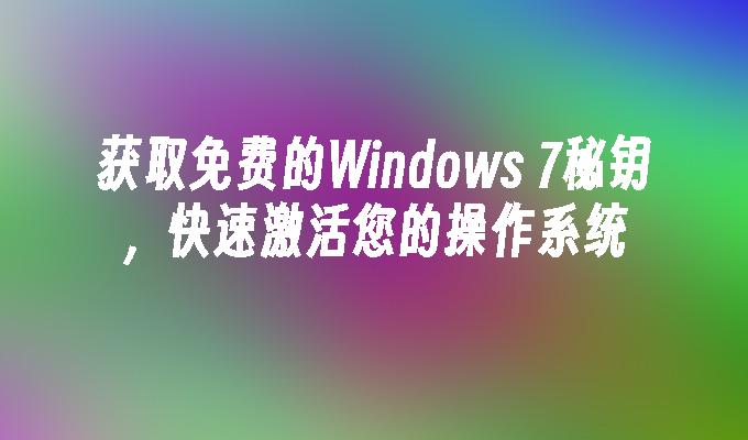 获取免费的windows 7秘钥，快速激活您的操作系统-第1张图片-华展网