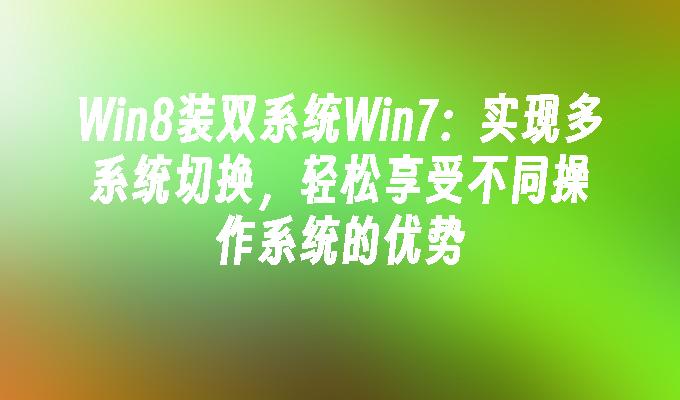 win8装双系统win7：实现多系统切换，轻松享受不同操作系统的优势-第1张图片-华展网