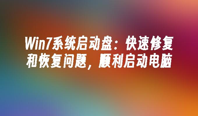 win7系统启动盘：快速修复和恢复问题，顺利启动电脑-第1张图片-华展网