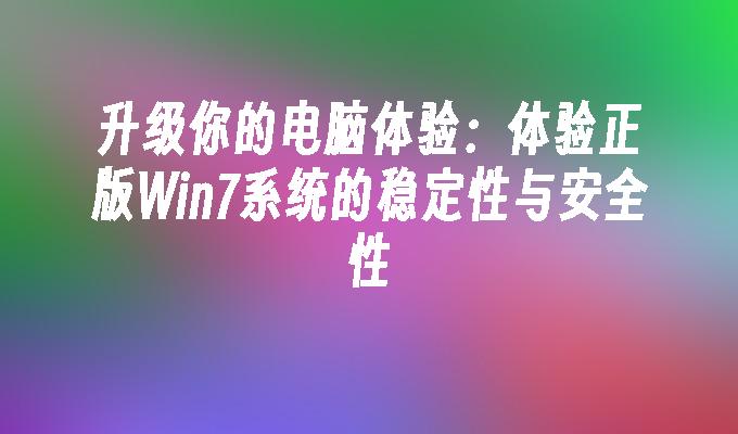 升级你的电脑体验：体验正版win7系统的稳定性与安全性-第1张图片-华展网