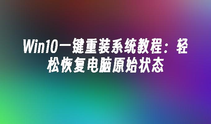 win10一键重装系统教程：轻松恢复电脑原始状态-第1张图片-华展网