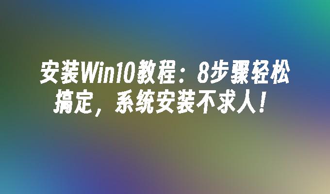 安装win10教程：8步骤轻松搞定，系统安装不求人！-第1张图片-华展网