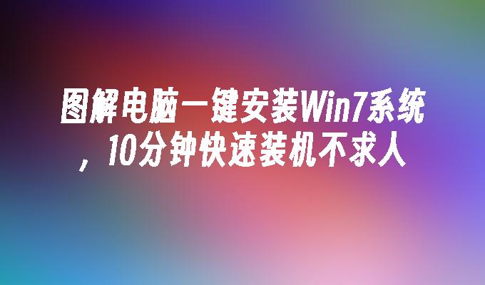 图解电脑一键安装win7系统，10分钟快速装机不求人-第1张图片-华展网