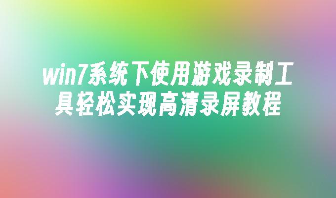 win7系统下使用游戏录制工具轻松实现高清录屏教程-第1张图片-华展网