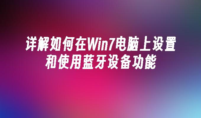 详解如何在win7电脑上设置和使用蓝牙设备功能-第1张图片-华展网