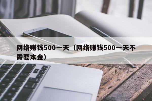 网络赚钱500一天（网络赚钱500一天不需要本金）-第1张图片-华展网