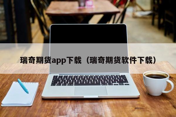 瑞奇期货app下载（瑞奇期货软件下载）-第1张图片-华展网