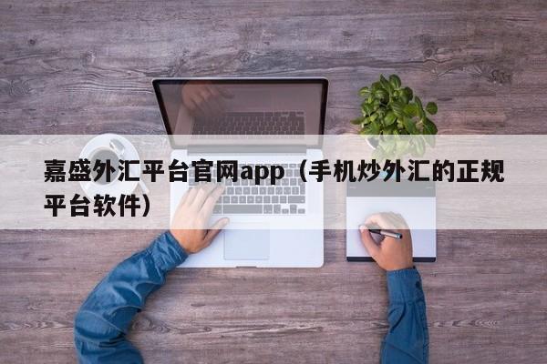 嘉盛外汇平台尊龙官网入口官网app（手机炒外汇的正规平台软件）-第1张图片-华展网