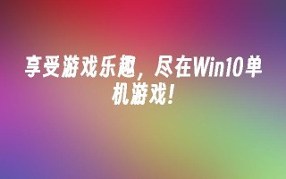 享受游戏乐趣，尽在win10单机游戏!