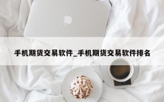 手机期货交易软件_手机期货交易软件排名