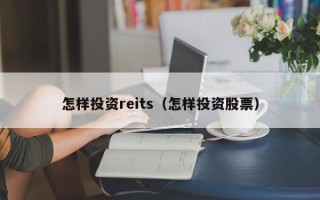 怎样投资reits（怎样投资股票）