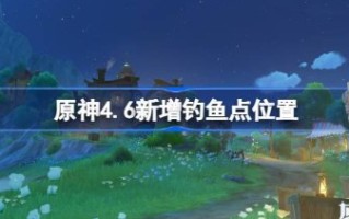 原神4.6新增钓鱼点位置在哪 原神4.6新增钓鱼点位置