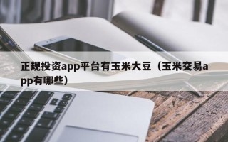 正规投资app平台有玉米大豆（玉米交易app有哪些）