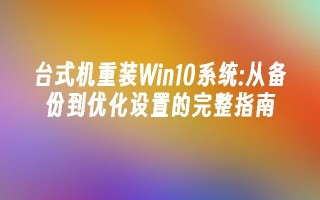 台式机重装win10系统：从备份到优化设置的完整指南