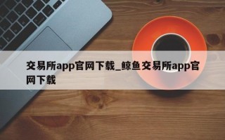 交易所app尊龙官网入口官网下载_鲸鱼交易所app尊龙官网入口官网下载