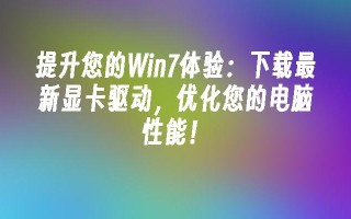 提升您的win7体验：下载最新显卡驱动，优化您的电脑性能！