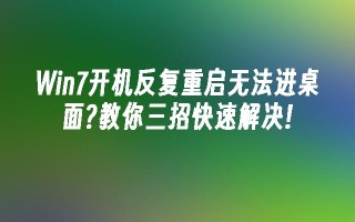 win7开机反复重启无法进桌面？教你三招快速解决!