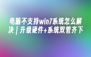 电脑不支持win7系统怎么解决 ｜ 升级硬件 系统双管齐下