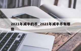 2021年减半的币_2021年减半币有哪些