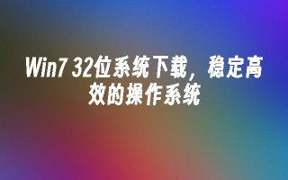 win7 32位系统下载，稳定高效的操作系统