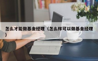 怎么才能做基金经理（怎么样可以做基金经理）